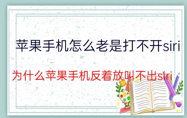 苹果手机怎么老是打不开siri 为什么苹果手机反着放叫不出siri？